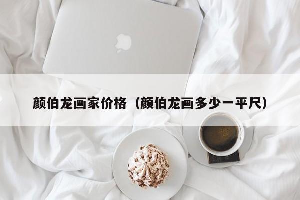 颜伯龙画家价格(颜伯龙画多少一平尺)