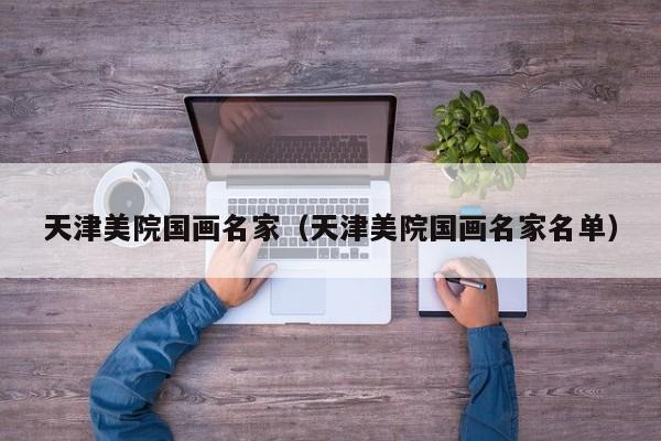 天津美院国画名家(天津美院国画名家名单)