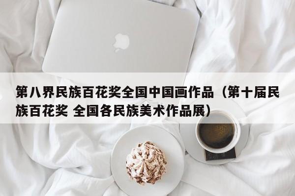 第八界民族百花奖全国中国画作品(第十届民族百花奖 全国各民族美术作品展)