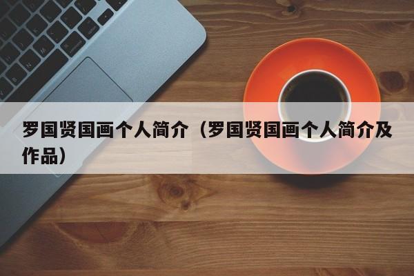 罗国贤国画个人简介(罗国贤国画个人简介及作品)