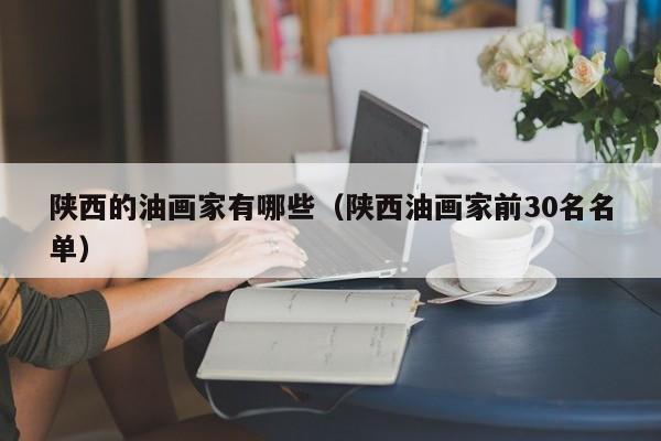 陕西的油画家有哪些(陕西油画家前30名名单)