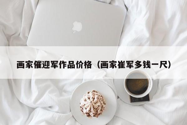 画家催迎军作品价格(画家崔军多钱一尺)