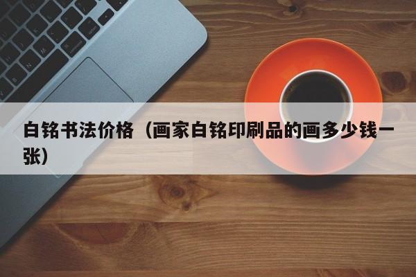 白铭书法价格(画家白铭印刷品的画多少钱一张)