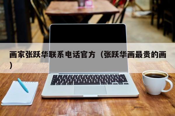 画家张跃华联系电话官方(张跃华画最贵的画)