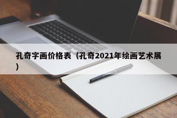 孔奇字画价格表(孔奇2021年绘画艺术展)