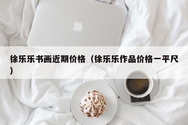 徐乐乐书画近期价格(徐乐乐作品价格一平尺)