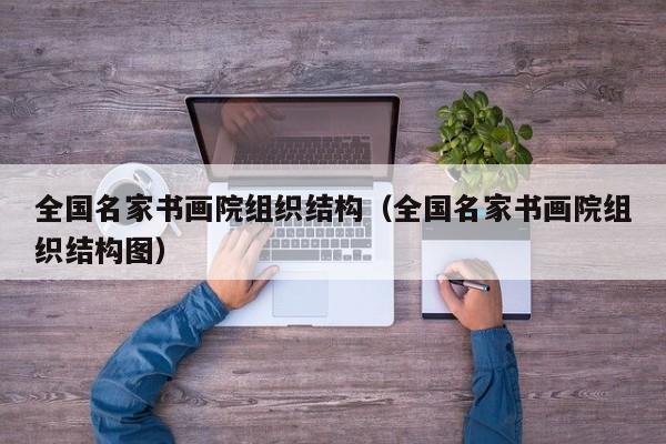 全国名家书画院组织结构(全国名家书画院组织结构图)