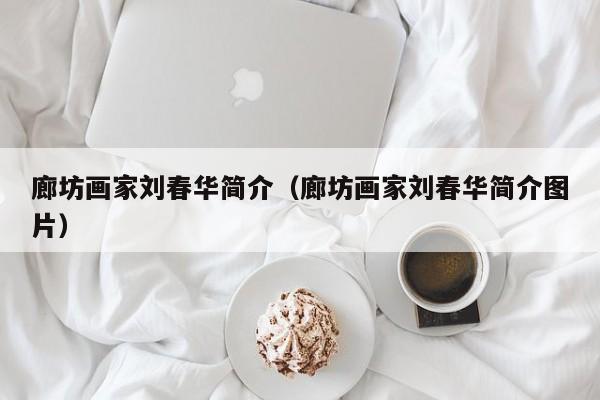 廊坊画家刘春华简介(廊坊画家刘春华简介图片)