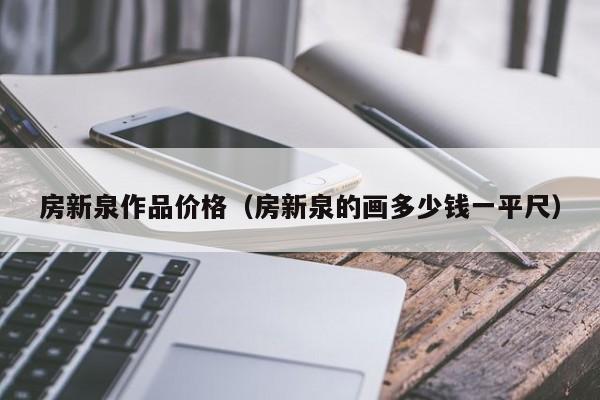 房新泉作品价格(房新泉的画多少钱一平尺)
