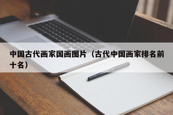 中国古代画家国画图片(古代中国画家排名前十名)