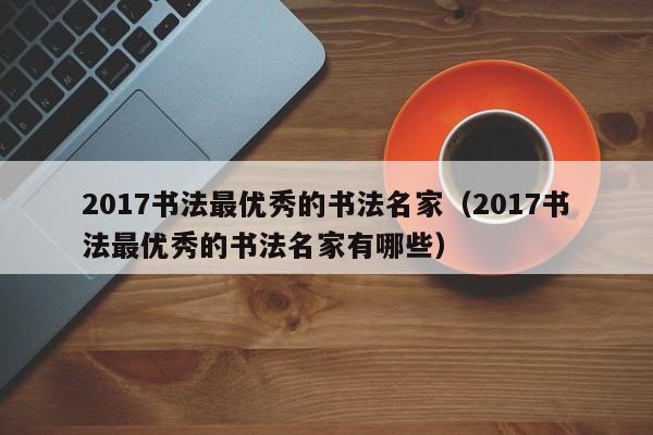 2017书法最优秀的书法名家(2017书法最优秀的书法名家有哪些)