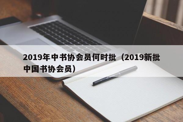 2019年中书协会员何时批(2019新批中国书协会员)