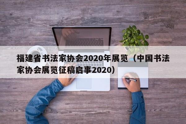 福建省书法家协会2020年展览(中国书法家协会展览征稿启事2020)