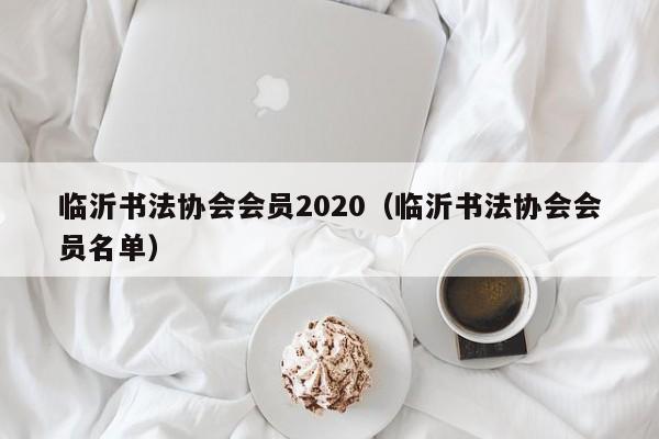 临沂书法协会会员2020(临沂书法协会会员名单)