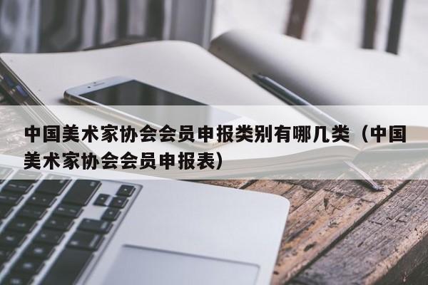 中国美术家协会会员申报类别有哪几类(中国美术家协会会员申报表)