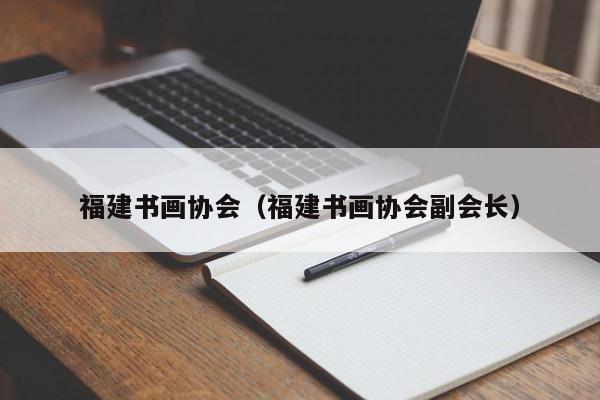 福建书画协会(福建书画协会副会长)
