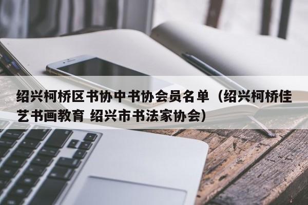 绍兴柯桥区书协中书协会员名单(绍兴柯桥佳艺书画教育 绍兴市书法家协会)