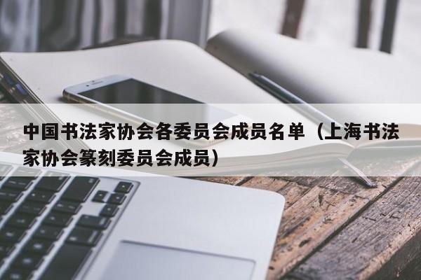 中国书法家协会各委员会成员名单(上海书法家协会篆刻委员会成员)