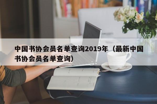 中国书协会员名单查询2019年(最新中国书协会员名单查询)