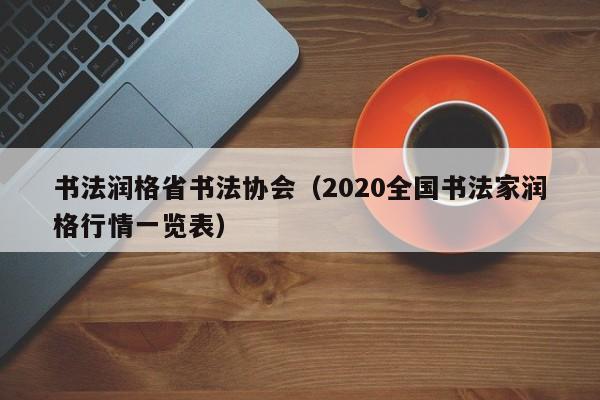 书法润格省书法协会(2020全国书法家润格行情一览表)