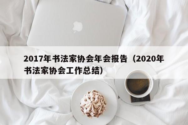 2017年书法家协会年会报告(2020年书法家协会工作总结)